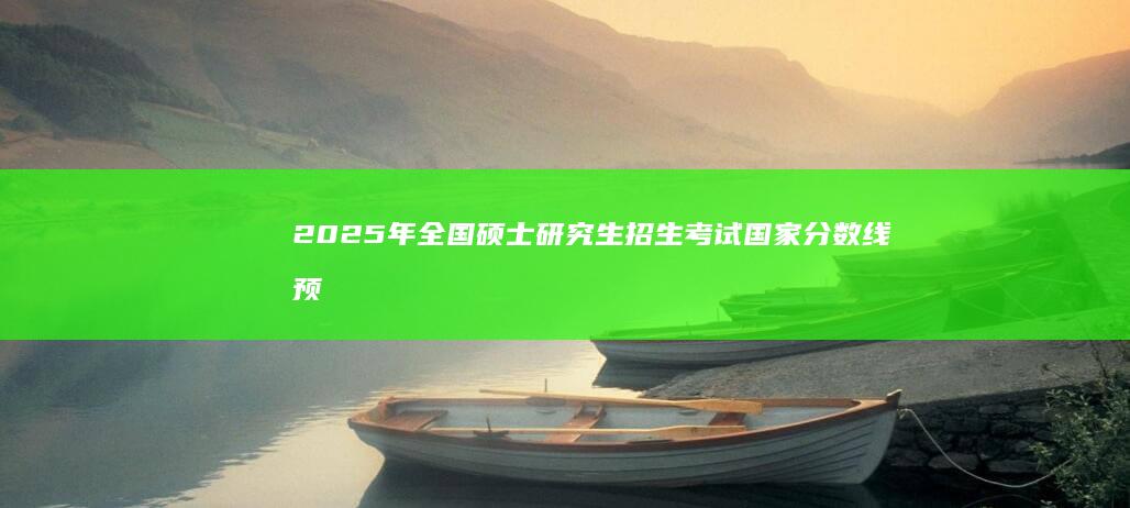 2025年全国硕士研究生招生考试国家分数线预测及影响解析